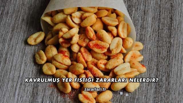 Kavrulmuş Yer Fıstığı Zararları Nelerdir?