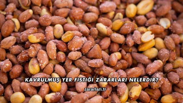 Kavrulmuş Yer Fıstığı Zararları Nelerdir?