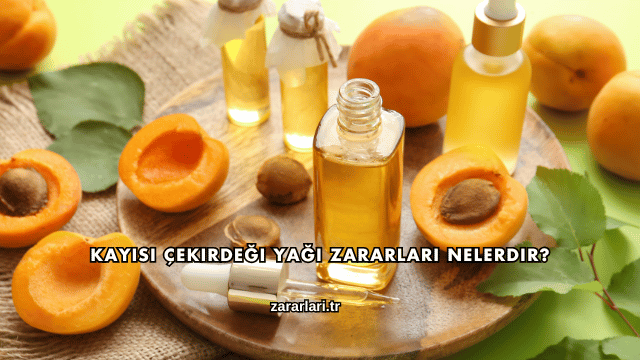 Kayısı Çekirdeği Yağı Zararları Nelerdir?