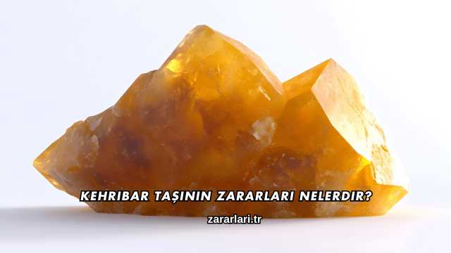 Kehribar Taşının Zararları Nelerdir?