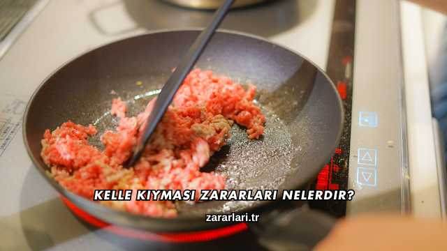 Kelle Kıyması Zararları Nelerdir