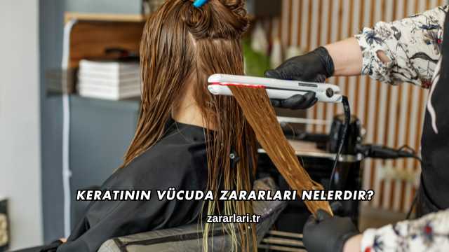 Keratinin Vücuda Zararları Nelerdir?