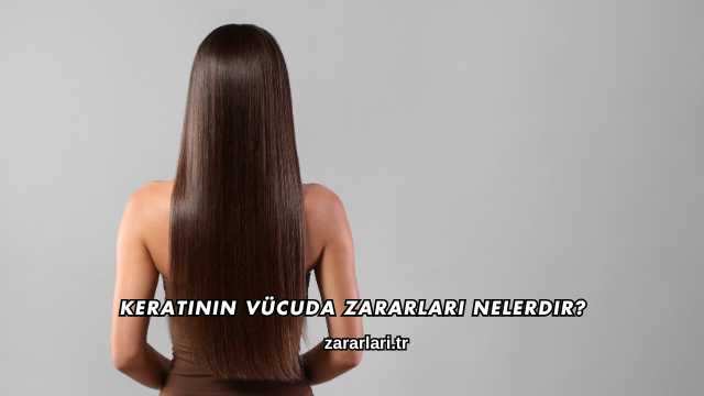 Keratinin Vücuda Zararları Nelerdir?