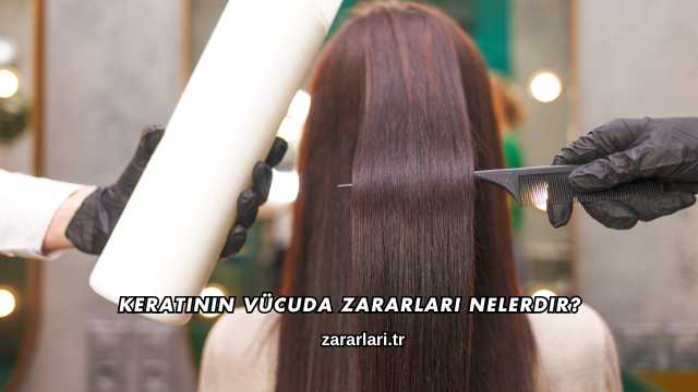 Keratinin Vücuda Zararları Nelerdir?