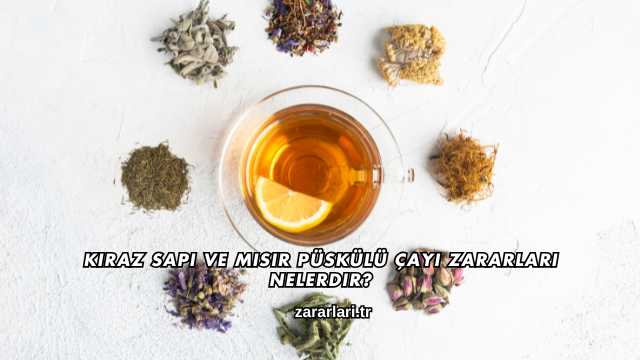 Kiraz Sapı ve Mısır Püskülü Çayı Zararları Nelerdir?
