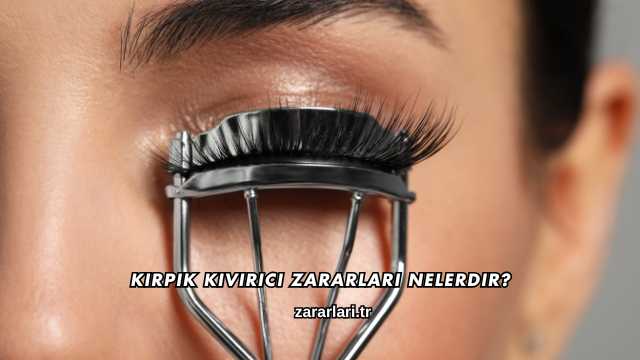 Kirpik Kıvırıcı Zararları Nelerdir?