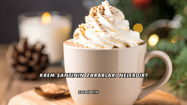Krem Şantinin Zararları Nelerdir?