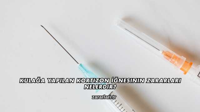 Kulağa Yapılan Kortizon İğnesinin Zararları Nelerdir?