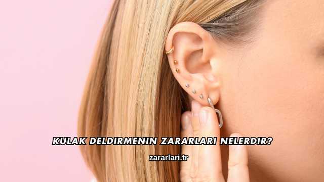 Kulak Deldirmenin Zararları Nelerdir?