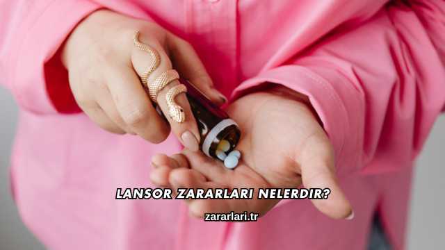 Lansor Zararları Nelerdir?