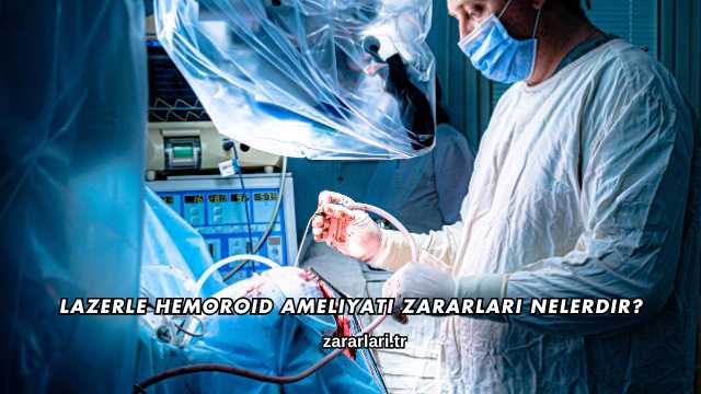 Lazerle Hemoroid Ameliyatı Zararları Nelerdir?