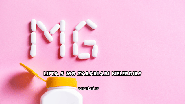 Lifta 5 Mg Zararları Nelerdir?