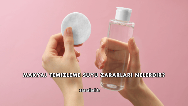 Makyaj Temizleme Suyu Zararları Nelerdir?