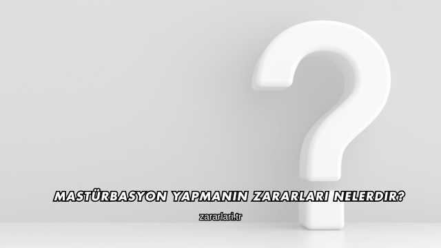 Mastürbasyon Yapmanın Zararları Nelerdir?