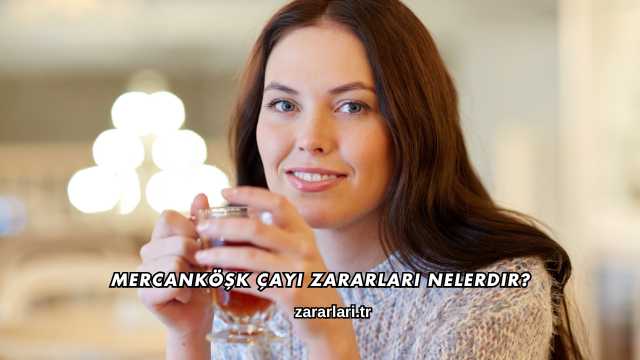 Mercanköşk Çayı Zararları Nelerdir?