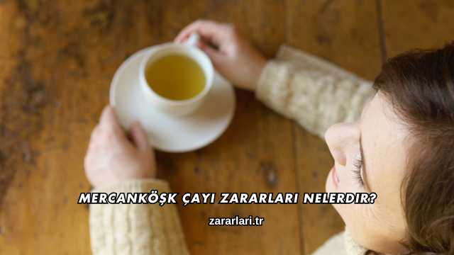Mercanköşk Çayı Zararları Nelerdir?
