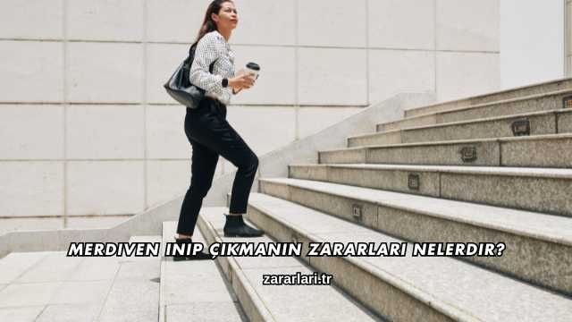 Merdiven Inip Çıkmanın Zararları Nelerdir?
