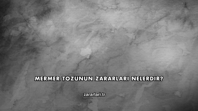 Mermer Tozunun Zararları Nelerdir?