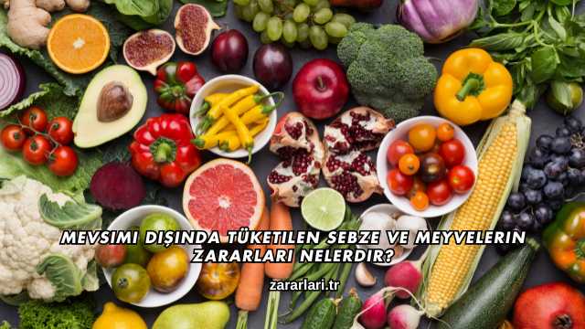 Mevsimi Dışında Tüketilen Sebze ve Meyvelerin Zararları Nelerdir?