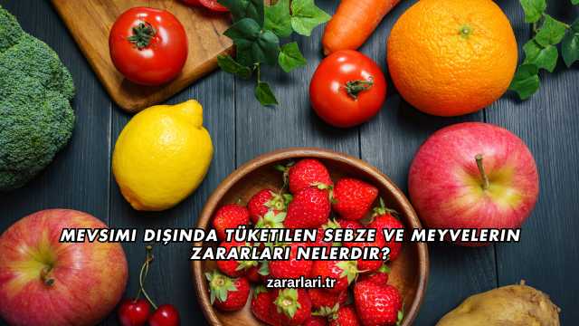 Mevsimi Dışında Tüketilen Sebze ve Meyvelerin Zararları Nelerdir?