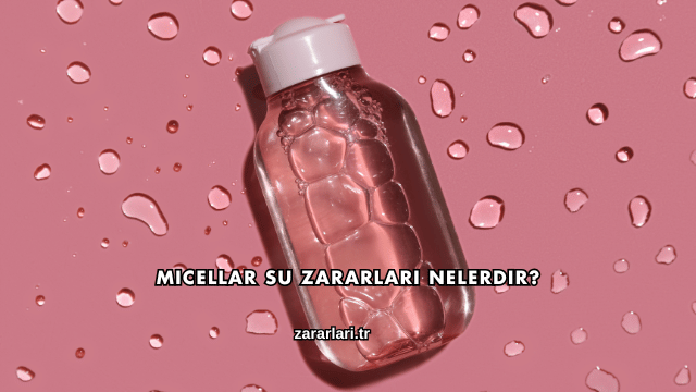 Micellar Su Zararları Nelerdir?