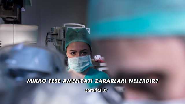 Mikro TESE Ameliyatı Zararları Nelerdir?