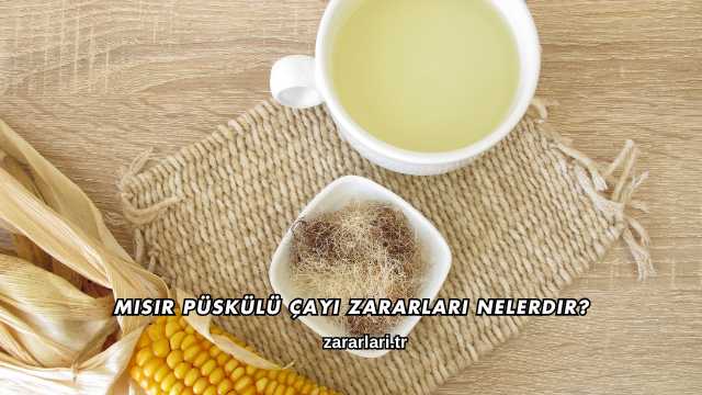 Mısır Püskülü Çayı Zararları Nelerdir?