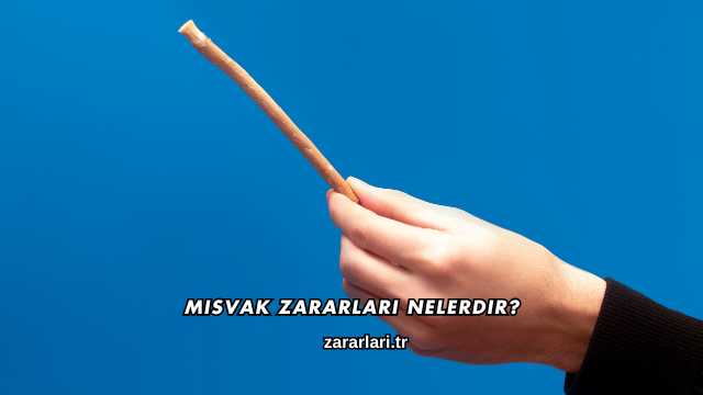 Misvak Zararları Nelerdir?