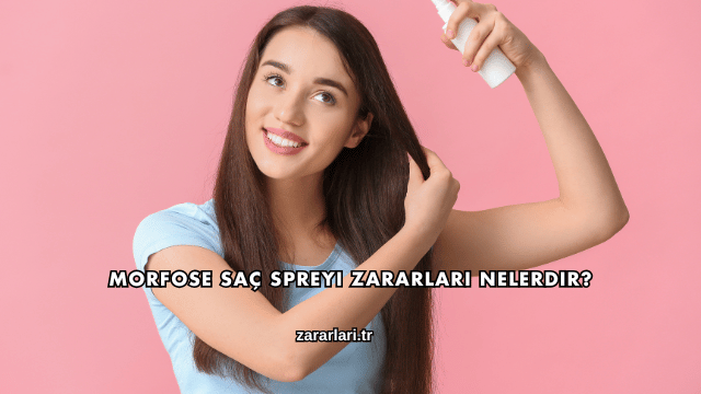 Morfose Saç Spreyi Zararları Nelerdir?
