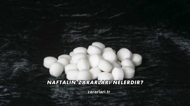 Naftalin Zararları Nelerdir?