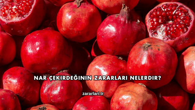 Nar Çekirdeğinin Zararları Nelerdir?