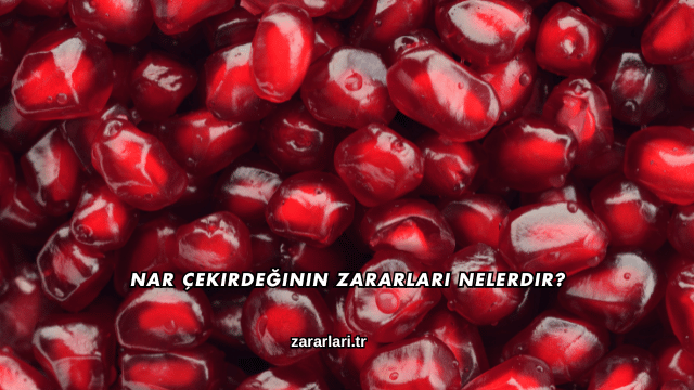 Nar Çekirdeğinin Zararları Nelerdir?