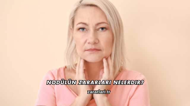 Nodülün Zararları Nelerdir?
