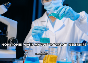 Noniyonik Aktif Madde Zararları Nelerdir?