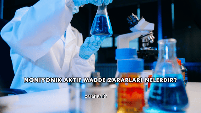 Noniyonik Aktif Madde Zararları Nelerdir?