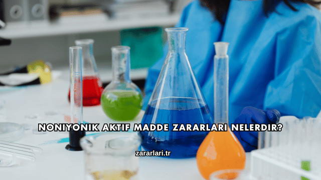 Noniyonik Aktif Madde Zararları Nelerdir?