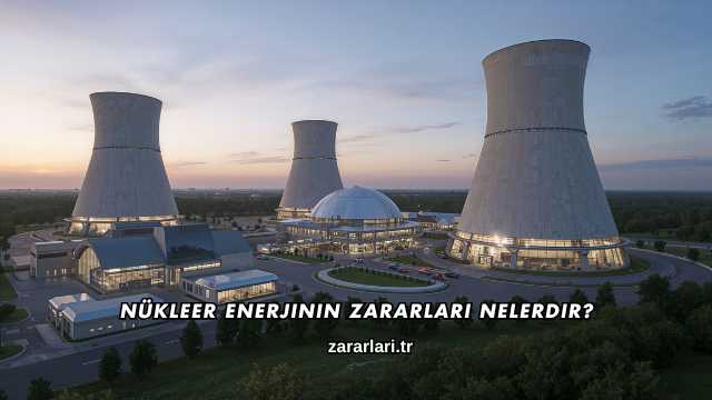 Nükleer Enerjinin Zararları Nelerdir