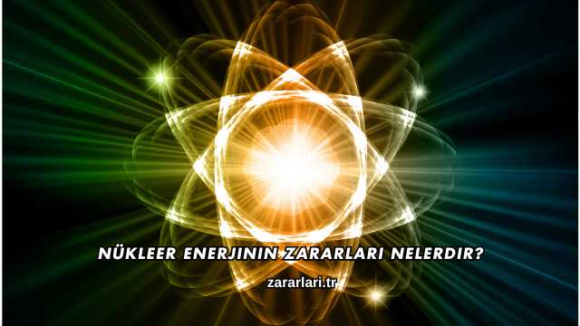 Nükleer Enerjinin Zararları Nelerdir