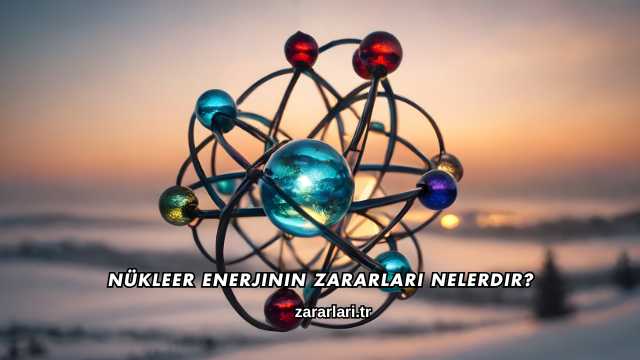 Nükleer Enerjinin Zararları Nelerdir