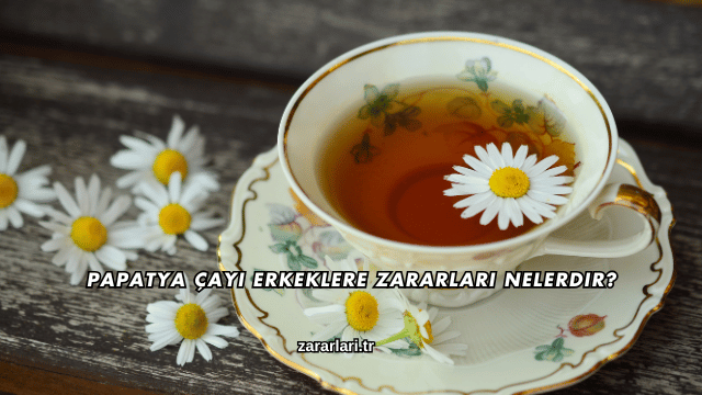 Papatya Çayı Erkeklere Zararları Nelerdir?
