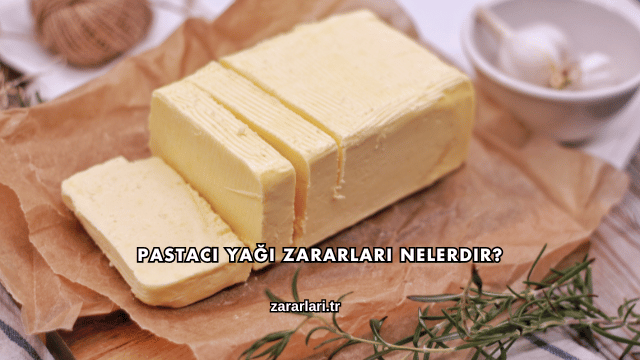 Pastacı Yağı Zararları Nelerdir?