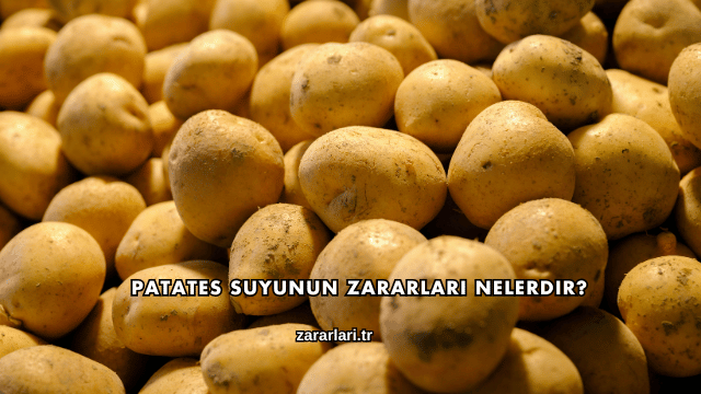Patates Suyunun Zararları Nelerdir?