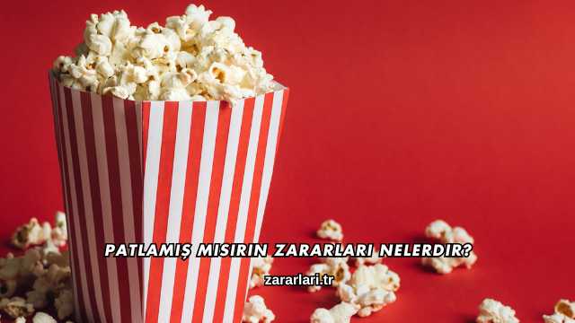 Patlamış Mısırın Zararları Nelerdir?