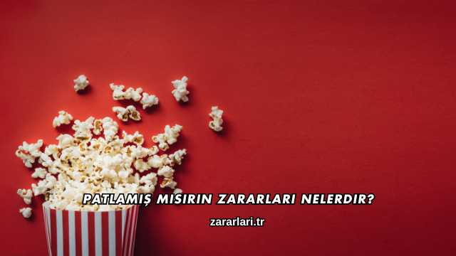 Patlamış Mısırın Zararları Nelerdir?
