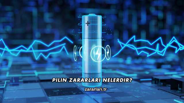 Pilin Zararları Nelerdir?