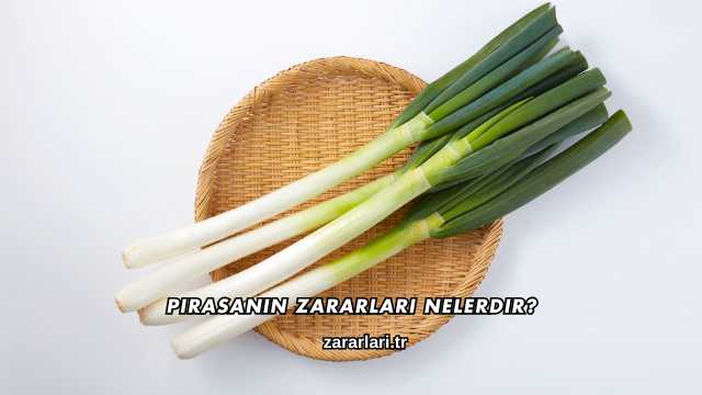 Pırasanın Zararları Nelerdir?