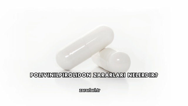 Polivinilpirolidon Zararları Nelerdir?