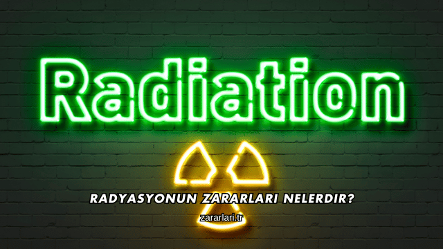 Radyasyonun Zararları Nelerdir?