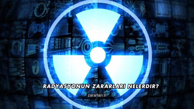 Radyasyonun Zararları Nelerdir?