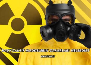 Radyoaktif Maddelerin Zararları Nelerdir?